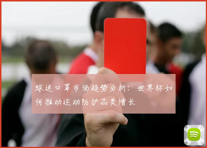 球迷口罩市场趋势分析：世界杯如何推动运动防护品类增长